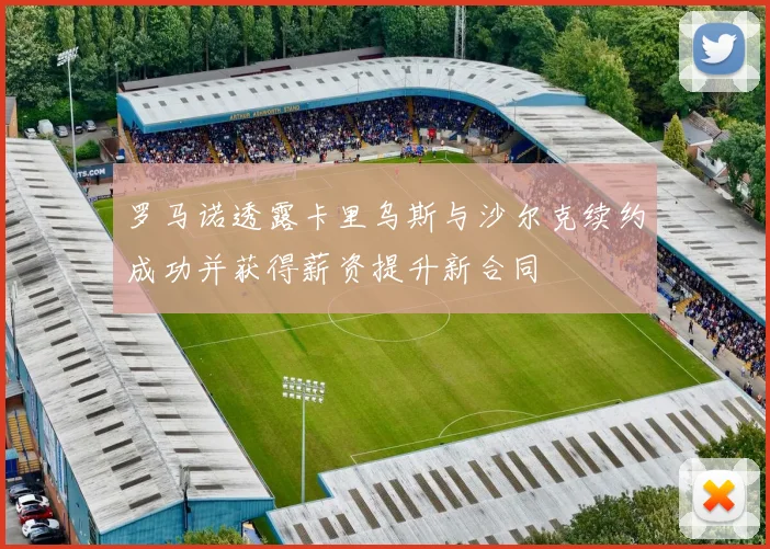 罗马诺透露卡里乌斯与沙尔克续约成功并获得薪资提升新合同