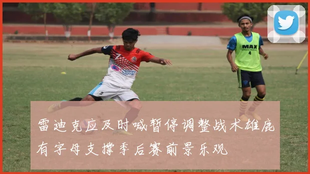雷迪克应及时喊暂停调整战术雄鹿有字母支撑季后赛前景乐观