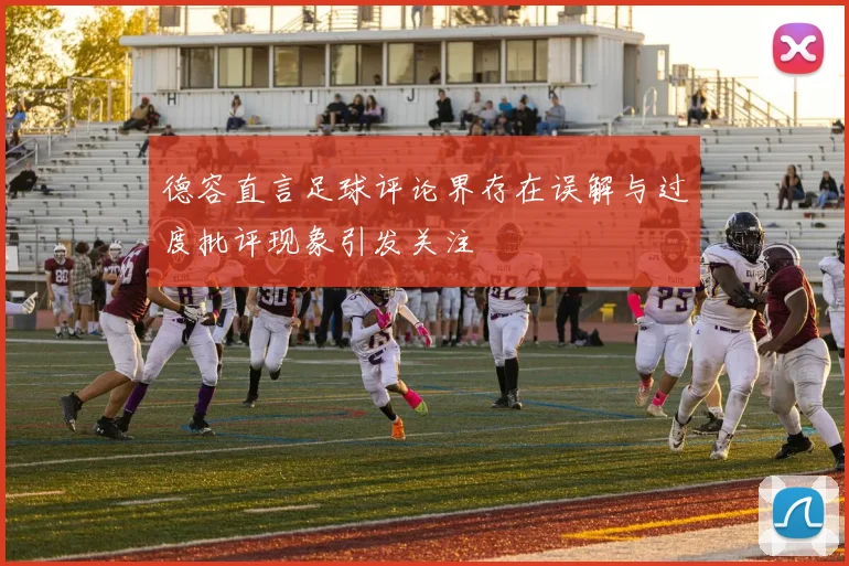 德容直言足球评论界存在误解与过度批评现象引发关注