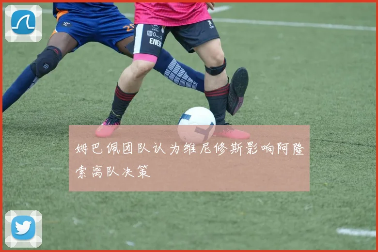 姆巴佩团队认为维尼修斯影响阿隆索离队决策